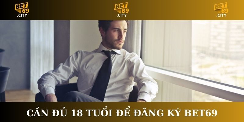 Cần đủ 18 tuổi để Đăng ký Bet69