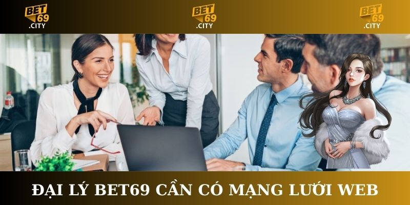 Đại lý Bet69 cần có mạng lưới web