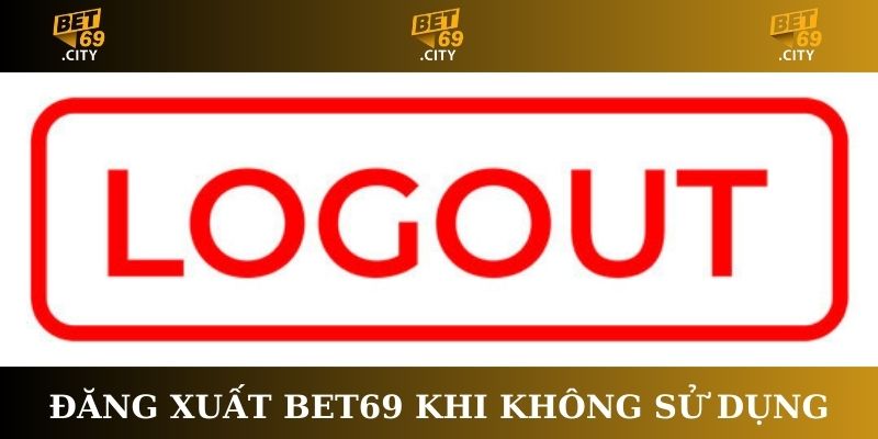 Đăng xuất Bet69 khi không sử dụng