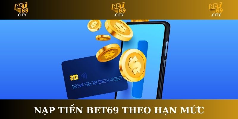 Nạp tiền Bet69 theo hạn mức